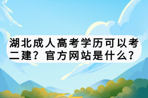 湖北成人高考學(xué)歷可以考二建？官方網(wǎng)站是什么？