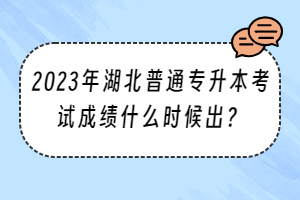 2023年湖北普通專升本考試成績(jī)什么時(shí)候出？