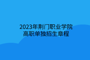 2023年荊門職業(yè)學(xué)院高職單獨(dú)招生章程