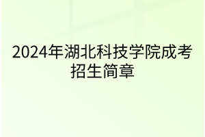 2024年湖北科技學(xué)院成考招生簡(jiǎn)章