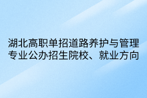 湖北高職單招道路養(yǎng)護與管理專業(yè)公辦招生院校、就業(yè)方向