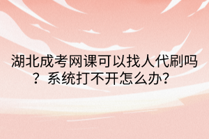 湖北成考網(wǎng)課可以找人代刷嗎？系統(tǒng)打不開怎么辦？