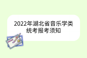 2022年湖北省音樂學(xué)類統(tǒng)考報考須知