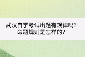 武漢自學(xué)考試出題有規(guī)律嗎？命題規(guī)則是怎樣的？