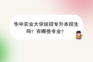 華中農(nóng)業(yè)大學(xué)統(tǒng)招專升本招生嗎？有哪些專業(yè)？