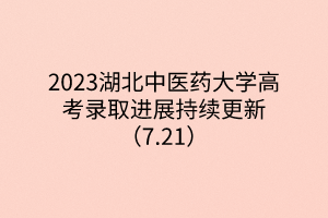 2023湖北中醫(yī)藥大學(xué)高考錄取進(jìn)展持續(xù)更新（7.21）