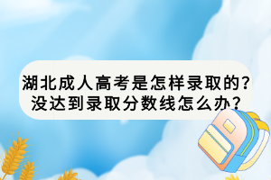 湖北成人高考是怎樣錄取的？沒達(dá)到錄取分?jǐn)?shù)線怎么辦？