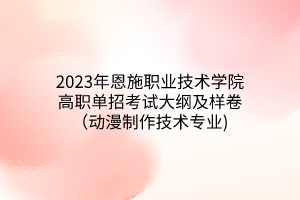 2023年恩施職業(yè)技術(shù)學(xué)院高職單招考試大綱及樣卷（動(dòng)漫制作技術(shù)專業(yè))