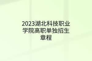 2023湖北科技職業(yè)學(xué)院高職單獨招生章程