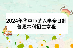 2024年華中師范大學(xué)全日制普通本科招生章程