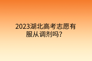 2023湖北高考志愿有服從調(diào)劑嗎？