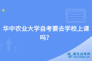 華中農業(yè)大學自考要去學校上課嗎？