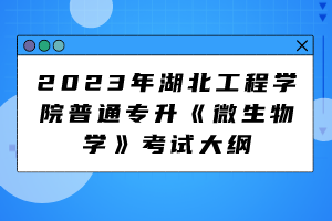 2023年湖北工程學院普通專升《微生物學》考試大綱