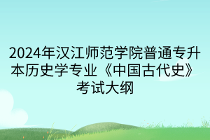 2024年漢江師范學(xué)院普通專升本歷史學(xué)專業(yè)《中國古代史》考試大綱