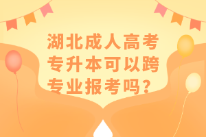 湖北成人高考專升本可以跨專業(yè)報考嗎？