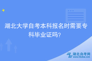 湖北大學(xué)自考本科報名時需要?？飘厴I(yè)證嗎？ ?