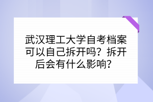 武漢理工大學(xué)自考檔案可以自己拆開(kāi)嗎？拆開(kāi)后會(huì)有什么影響？