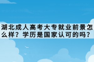 湖北成人高考大專就業(yè)前景怎么樣？學(xué)歷是國(guó)家認(rèn)可的嗎？