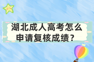 湖北成人高考怎么申請復(fù)核成績？