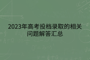 2023年高考投檔錄取的相關問題解答匯總