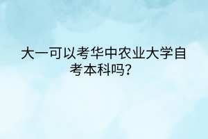 大一可以考華中農(nóng)業(yè)大學自考本科嗎？