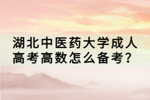 湖北中醫(yī)藥大學(xué)成人高考高數(shù)怎么備考？