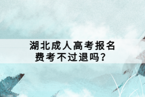 湖北成人高考報名費考不過退嗎？