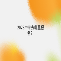 2023中專去哪里報(bào)名？