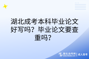 湖北成考本科畢業(yè)論文好寫嗎？畢業(yè)論文要查重嗎？