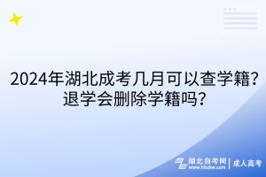 2024年湖北成考幾月可以查學籍？退學會刪除學籍嗎？