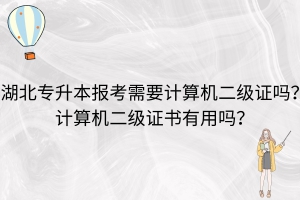 湖北專升本報考需要計算機二級證嗎？計算機二級證書有用嗎？