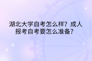 湖北大學自考怎么樣？成人報考自考要怎么準備？