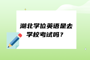 湖北學位英語是去學?？荚噯?？