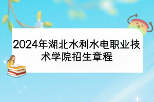 2024年湖北水利水電職業(yè)技術學院招生章程