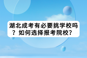 湖北成考有必要挑學(xué)校嗎？如何選擇報考院校？