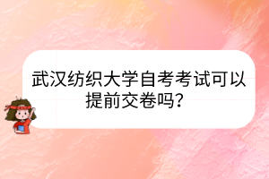 武漢紡織大學(xué)自考考試可以提前交卷嗎？