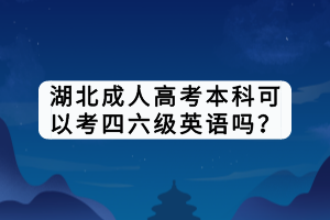 湖北成人高考本科可以考四六級英語嗎？