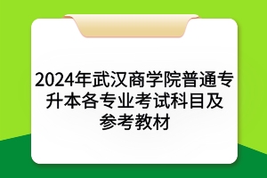 2024年武漢商學(xué)院普通專升本?各專業(yè)考試科目及參考教材