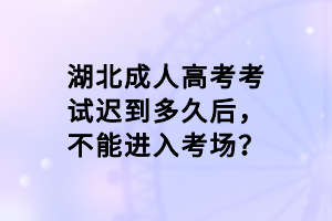 湖北成人高考考試遲到多久后，不能進入考場？