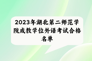 2023年湖北第二師范學(xué)院成教學(xué)位外語考試合格名單