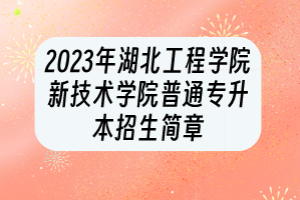 2023年湖北工程學(xué)院新技術(shù)學(xué)院普通專升本招生簡(jiǎn)章