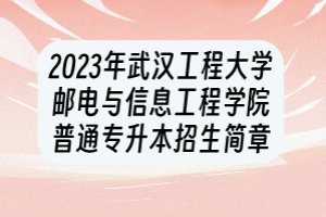 2023年武漢工程大學(xué)郵電與信息工程學(xué)院普通專升本招生簡(jiǎn)章