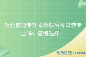 湖北普通專升本錄取后可以轉(zhuǎn)專業(yè)嗎？謹(jǐn)慎選擇！