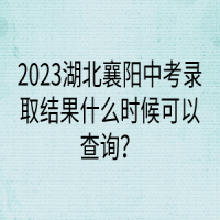 2023湖北襄陽(yáng)中考錄取結(jié)果什么時(shí)候可以查詢？