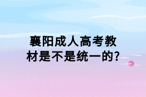 襄陽成人高考教材是不是統一的?