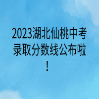 2023湖北仙桃中考錄取分數(shù)線公布啦！