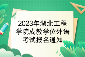 2023年湖北工程學(xué)院成教學(xué)位外語考試報名通知