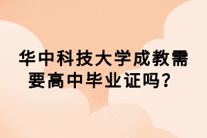 華中科技大學(xué)成教需要高中畢業(yè)證嗎？