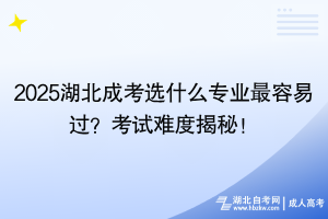 2025湖北成考選什么專業(yè)最容易過？考試難度揭秘！