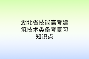 湖北省技能高考建筑技術(shù)類(lèi)備考復(fù)習(xí)知識(shí)點(diǎn)